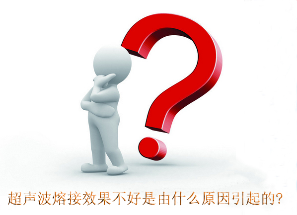 超聲波熔接效果不好是由什么原因引起的?